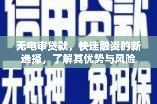 内丘无电审贷款，快速融资的新选择，了解其优势与风险
