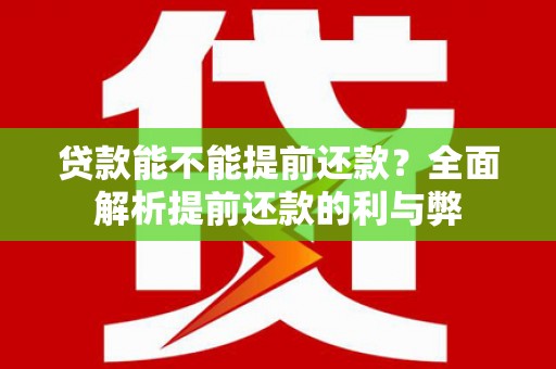 内丘贷款能不能提前还款？全面解析提前还款的利与弊