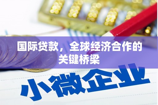 内丘国际贷款，全球经济合作的关键桥梁
