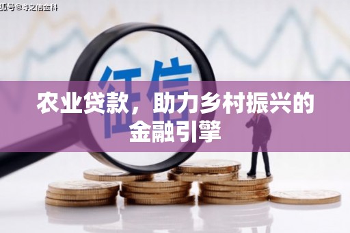 内丘农业贷款，助力乡村振兴的金融引擎