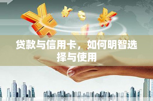 内丘贷款与信用卡，如何明智选择与使用