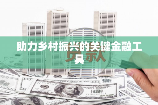 内丘助力乡村振兴的关键金融工具