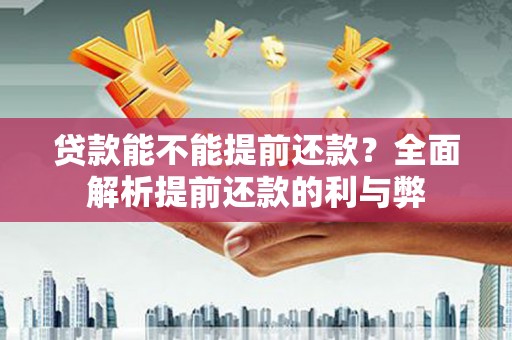 内丘贷款能不能提前还款？全面解析提前还款的利与弊