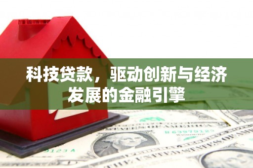 内丘科技贷款，驱动创新与经济发展的金融引擎