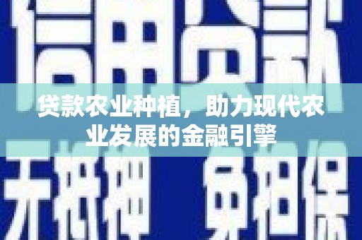 内丘贷款农业种植，助力现代农业发展的金融引擎