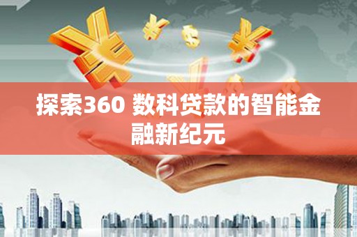 内丘探索360 数科贷款的智能金融新纪元