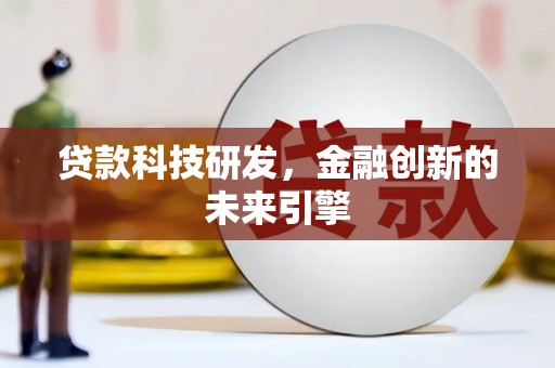 内丘贷款科技研发，金融创新的未来引擎