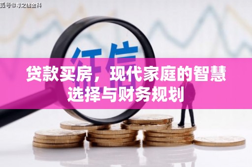 内丘贷款买房，现代家庭的智慧选择与财务规划