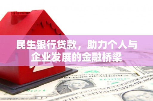 内丘民生银行贷款，助力个人与企业发展的金融桥梁