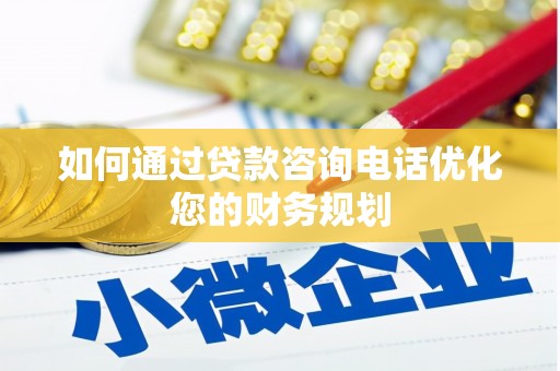 内丘如何通过贷款咨询电话优化您的财务规划