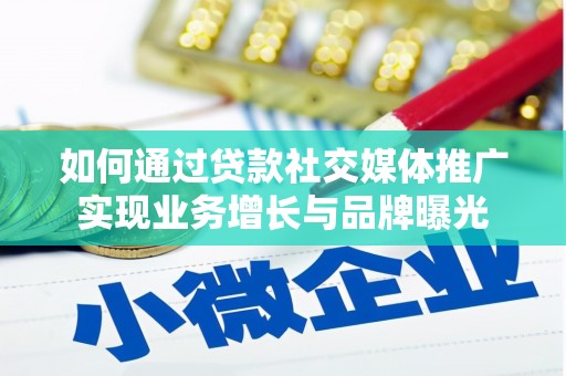 内丘如何通过贷款社交媒体推广实现业务增长与品牌曝光