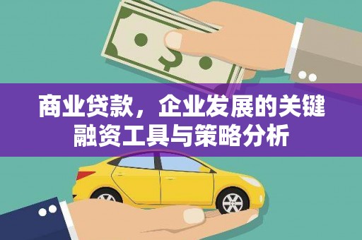 内丘商业贷款，企业发展的关键融资工具与策略分析