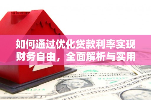 内丘如何通过优化贷款利率实现财务自由，全面解析与实用策略