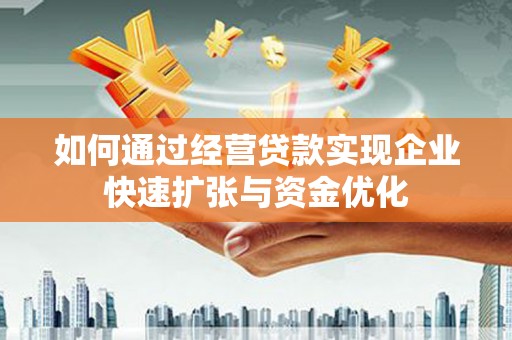 内丘如何通过经营贷款实现企业快速扩张与资金优化