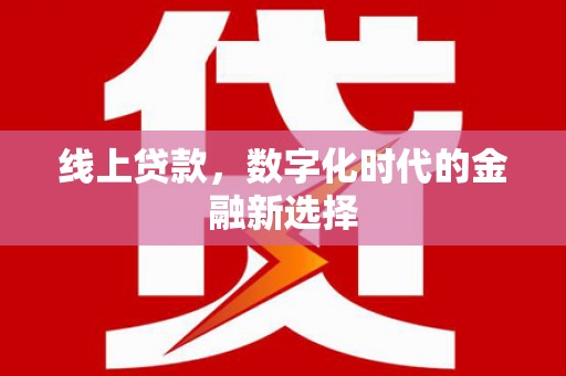 内丘线上贷款，数字化时代的金融新选择