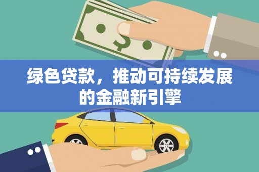 内丘绿色贷款，推动可持续发展的金融新引擎