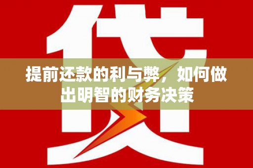 内丘提前还款的利与弊，如何做出明智的财务决策
