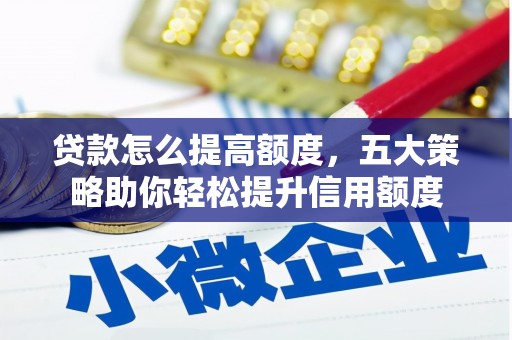 内丘贷款怎么提高额度，五大策略助你轻松提升信用额度