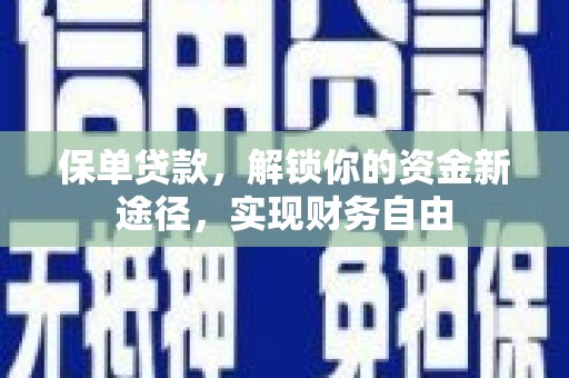 内丘保单贷款，解锁你的资金新途径，实现财务自由