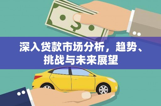 内丘深入贷款市场分析，趋势、挑战与未来展望