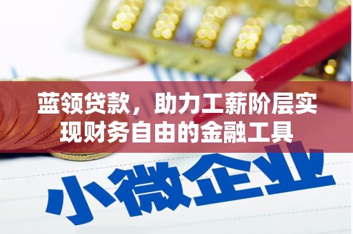 内丘蓝领贷款，助力工薪阶层实现财务自由的金融工具
