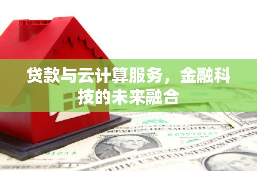 内丘贷款与云计算服务，金融科技的未来融合
