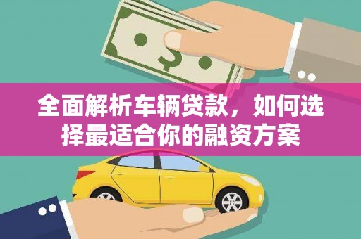 内丘全面解析车辆贷款，如何选择最适合你的融资方案