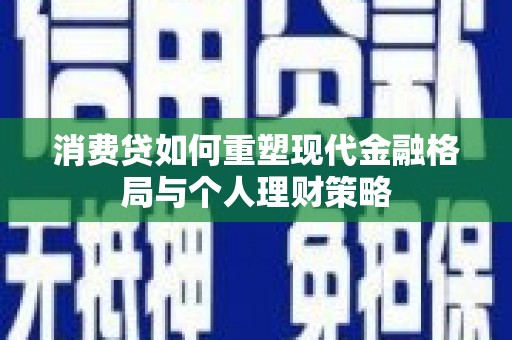 内丘消费贷如何重塑现代金融格局与个人理财策略