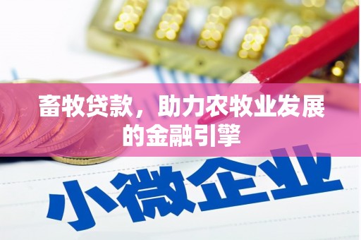 内丘畜牧贷款，助力农牧业发展的金融引擎