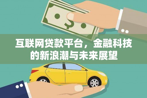 内丘互联网贷款平台，金融科技的新浪潮与未来展望
