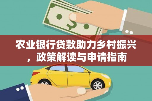 内丘农业银行贷款助力乡村振兴，政策解读与申请指南