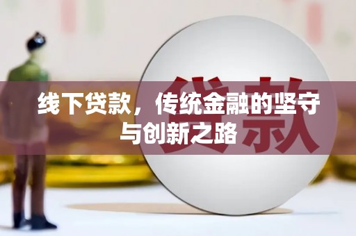 内丘线下贷款，传统金融的坚守与创新之路