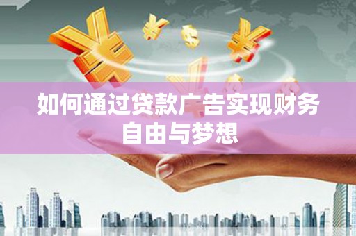 内丘如何通过贷款广告实现财务自由与梦想