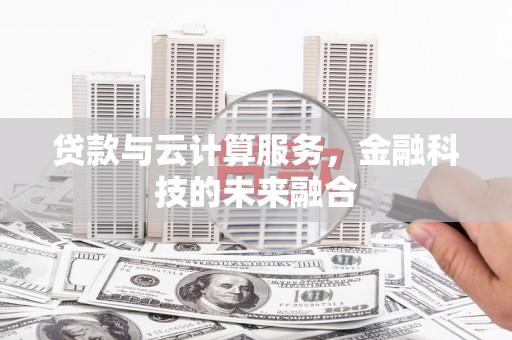内丘贷款与云计算服务，金融科技的未来融合