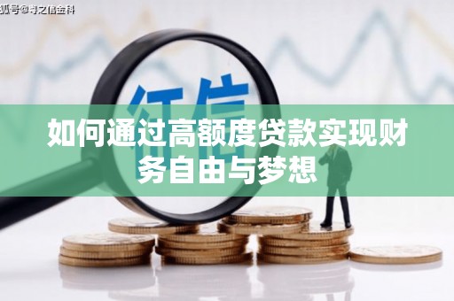 内丘如何通过高额度贷款实现财务自由与梦想