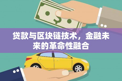 内丘贷款与区块链技术，金融未来的革命性融合