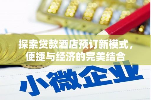 内丘探索贷款酒店预订新模式，便捷与经济的完美结合