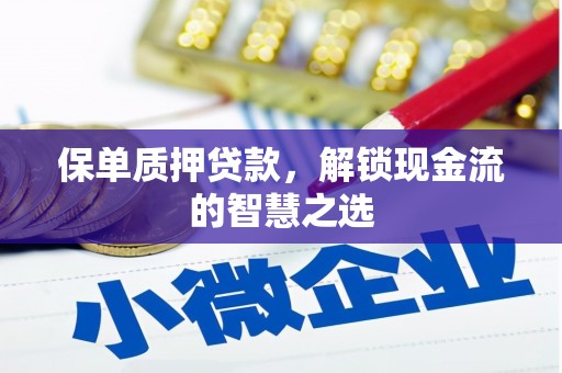 内丘保单质押贷款，解锁现金流的智慧之选