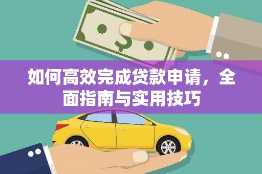 内丘如何高效完成贷款申请，全面指南与实用技巧