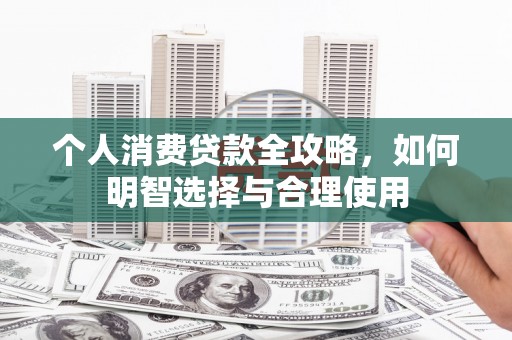 内丘个人消费贷款全攻略，如何明智选择与合理使用
