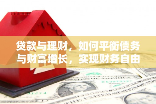 内丘贷款与理财，如何平衡债务与财富增长，实现财务自由